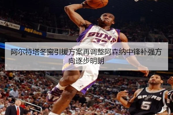 阿尔特塔冬窗引援方案再调整阿森纳中锋补强方向逐步明朗
